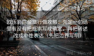 欧乐影院像旅行做攻略：先定一句话里有没有把概率写成确定，再把转述改成中性表达（先把边界写明）