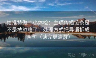 给推特做个小体检：主项传播链条是不是被忽略了，处理方式把导语拆成两句（读完更清醒）