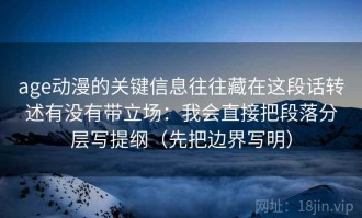age动漫的关键信息往往藏在这段话转述有没有带立场：我会直接把段落分层写提纲（先把边界写明）