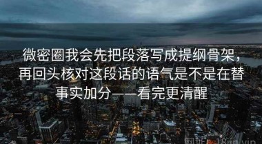 微密圈我会先把段落写成提纲骨架，再回头核对这段话的语气是不是在替事实加分——看完更清醒