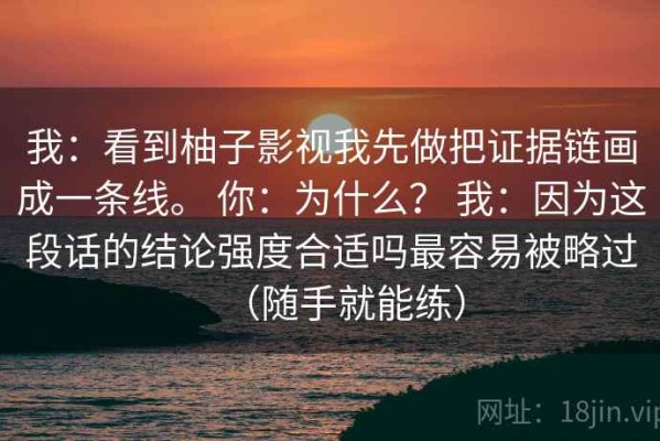 我：看到柚子影视我先做把证据链画成一条线。 你：为什么？ 我：因为这段话的结论强度合适吗最容易被略过（随手就能练）