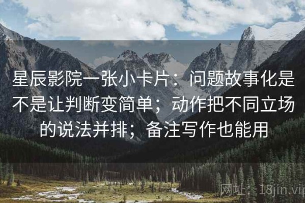 星辰影院一张小卡片：问题故事化是不是让判断变简单；动作把不同立场的说法并排；备注写作也能用