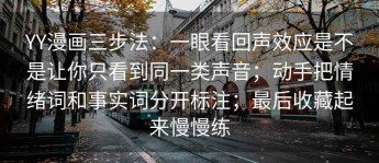 YY漫画三步法：一眼看回声效应是不是让你只看到同一类声音；动手把情绪词和事实词分开标注；最后收藏起来慢慢练