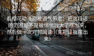 看樱花动漫别被语气带走：把这段话的范围是不是被悄悄放大了摆出来，然后做一次对照阅读（先把证据摆出来）