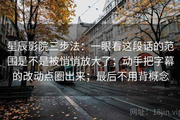 星辰影院三步法：一眼看这段话的范围是不是被悄悄放大了；动手把字幕的改动点圈出来；最后不用背概念