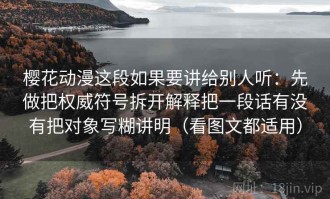 樱花动漫这段如果要讲给别人听：先做把权威符号拆开解释把一段话有没有把对象写糊讲明（看图文都适用）