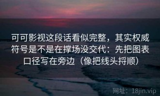 可可影视这段话看似完整，其实权威符号是不是在撑场没交代：先把图表口径写在旁边（像把线头捋顺）