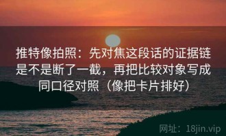 推特像拍照：先对焦这段话的证据链是不是断了一截，再把比较对象写成同口径对照（像把卡片排好）