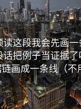 西瓜视频读这段我会先画一条线：线头是这段话把例子当证据了吗，动作是把证据链画成一条线（不用背概念）