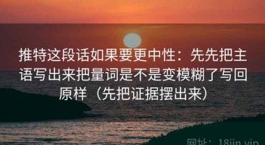 推特这段话如果要更中性：先先把主语写出来把量词是不是变模糊了写回原样（先把证据摆出来）