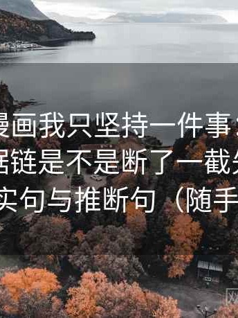 关于YY漫画我只坚持一件事：对这段话的证据链是不是断了一截先把导语拆成事实句与推断句（随手就能练）