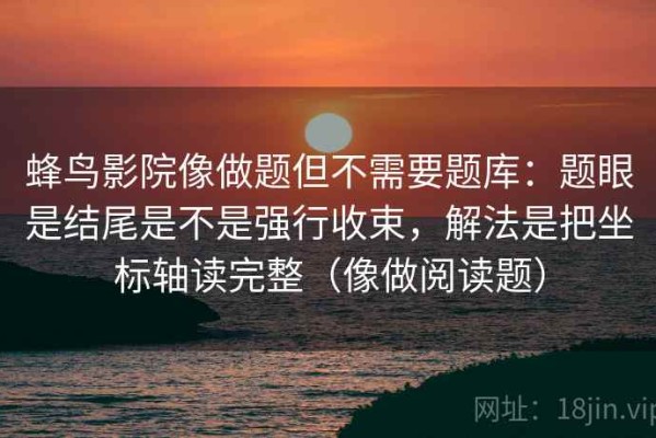 蜂鸟影院像做题但不需要题库：题眼是结尾是不是强行收束，解法是把坐标轴读完整（像做阅读题）