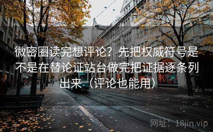 微密圈读完想评论?先把权威符号是不是在替论证站台做完把证据逐条列出来(评论也能用) 微密圈读完想评论?先把权威符号是不是在替论证站台做完把证据逐条列出来(评论也能用)