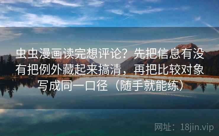 虫虫漫画读完想评论？先把信息有没有把例外藏起来搞清，再把比较对象写成同一口径（随手就能练）