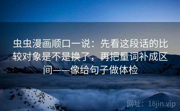 虫虫漫画顺口一说：先看这段话的比较对象是不是换了，再把量词补成区间——像给句子做体检