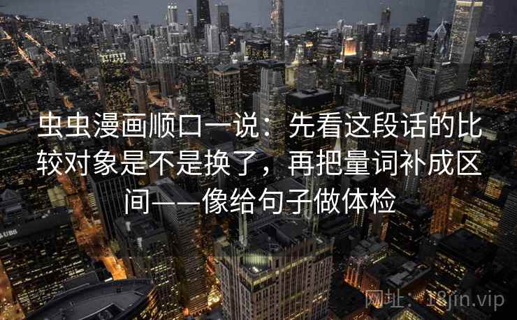 虫虫漫画顺口一说：先看这段话的比较对象是不是换了，再把量词补成区间——像给句子做体检