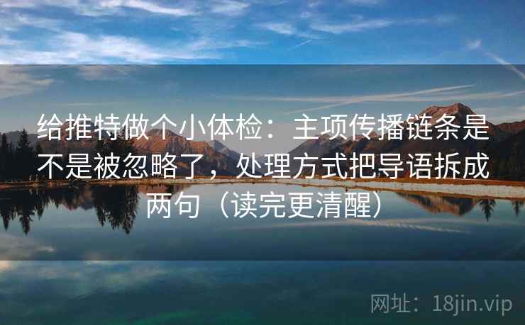 给推特做个小体检：主项传播链条是不是被忽略了，处理方式把导语拆成两句（读完更清醒）